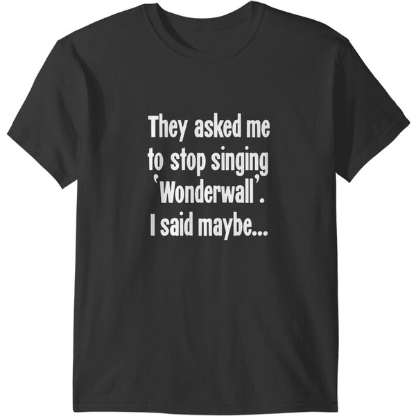 They Asked Me To Stop Singing 'Wonderwall'. I Said Maybe... T-Shirts-image