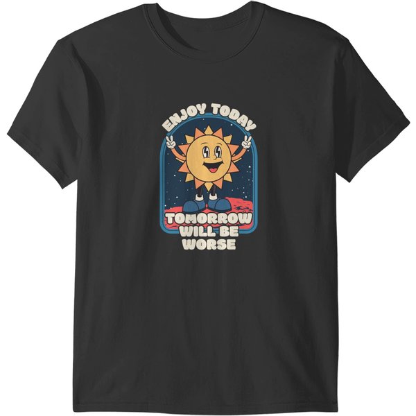 Enjoy Today Tomorrow Will Be Worse T-Shirts-image