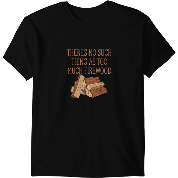 Theres No Such Thing As Too Much Firewood Funny T-Shirts-image