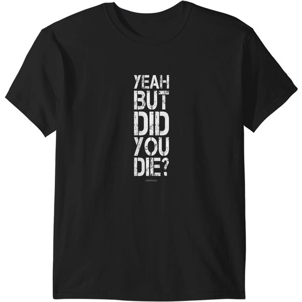 Yeah But Did You Die Shirt Funny Gym Shirts T-Shirts-image
