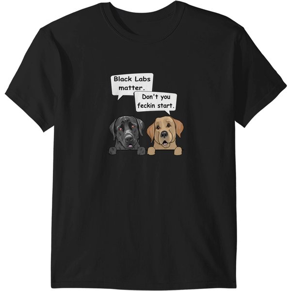 Black Labs Matter. Don't You Feckin Start 1606 T-Shirts-image