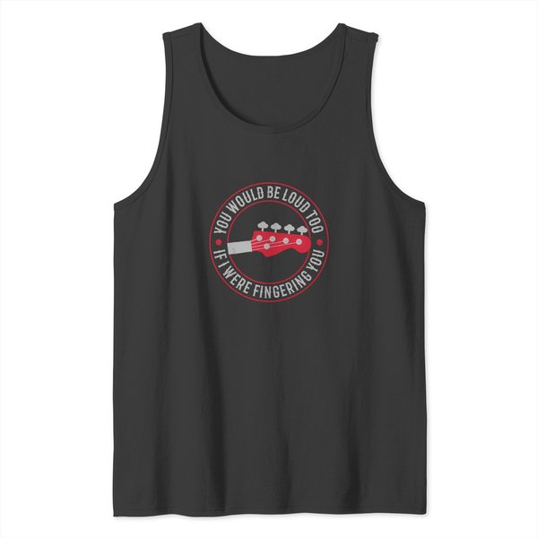 Bassist Funny Guitar You Would Be Loud Too If I Were Fingering You Funny Music Tank Tops-image