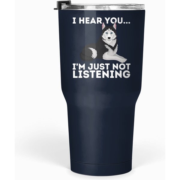 I Hear You I'm Just Not Listening Siberian Husky Lover Sibe Tumbler 30 Oz