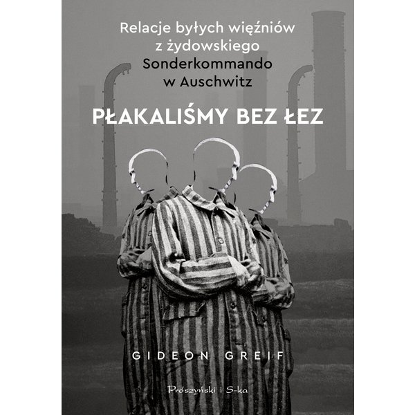 Płakaliśmy bez łez. Relacje byłych więźniów z żydowskiego Sonderkommando w Auschwitz