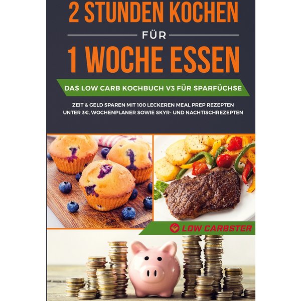 2 Stunden kochen für 1 Woche essen: Das Low Carb Kochbuch V3 für Sparfüchse - Zeit & Geld sparen mit 100 leckeren Meal Prep Rezepten unter 3 EUR, W...