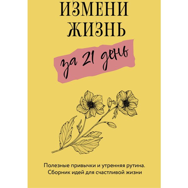 Измени жизнь за 21 день. Полезные привычки и утренняя рутина. Сборник идей для счастливой жизни