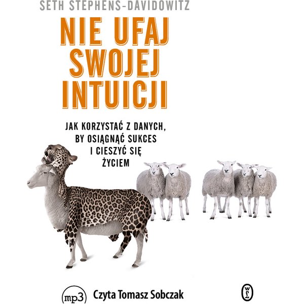 Nie ufaj swojej intuicji. Jak korzystać z danych, by osiągnąć sukces i cieszyć się życiem