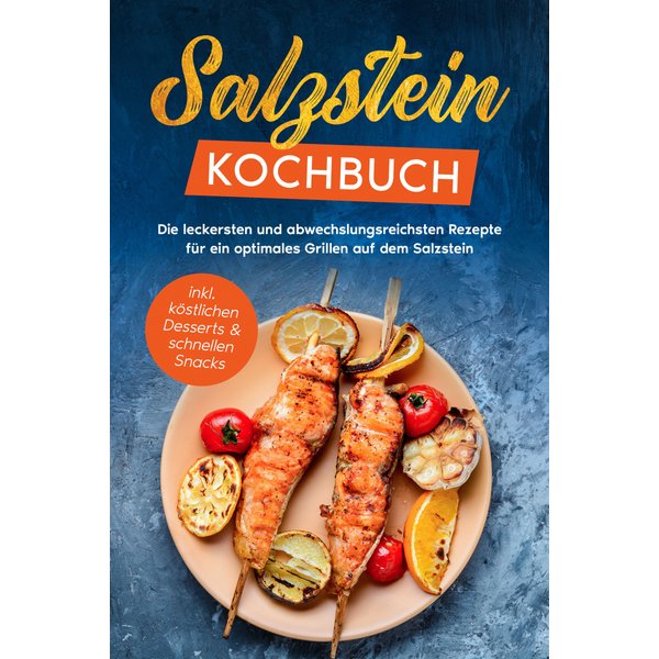 Salzstein Kochbuch: Die leckersten und abwechslungsreichsten Rezepte für ein optimales Grillen auf dem Salzstein - inkl. köstlichen Desserts & schn...