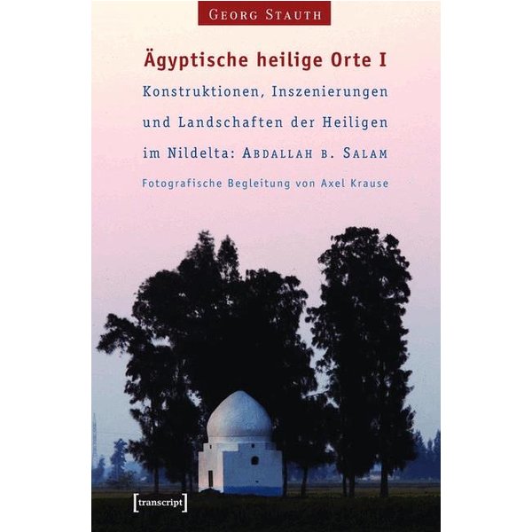 Ägyptische heilige Orte I: Konstruktionen, Inszenierungen und Landschaften der Heiligen im Nildelta: 'Abdallah b. Salam