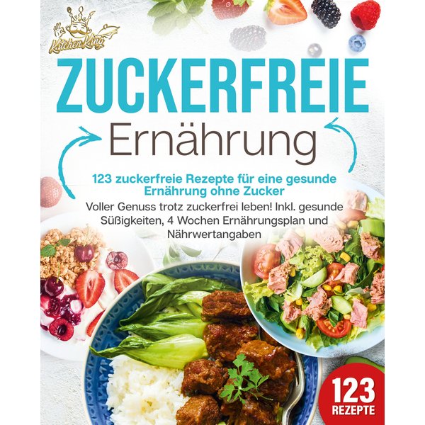 Zuckerfreie Ernährung - 123 zuckerfreie Rezepte für eine gesunde Ernährung ohne Zucker: Voller Genuss trotz zuckerfreiem leben! Inkl. Gesunde Süßig...