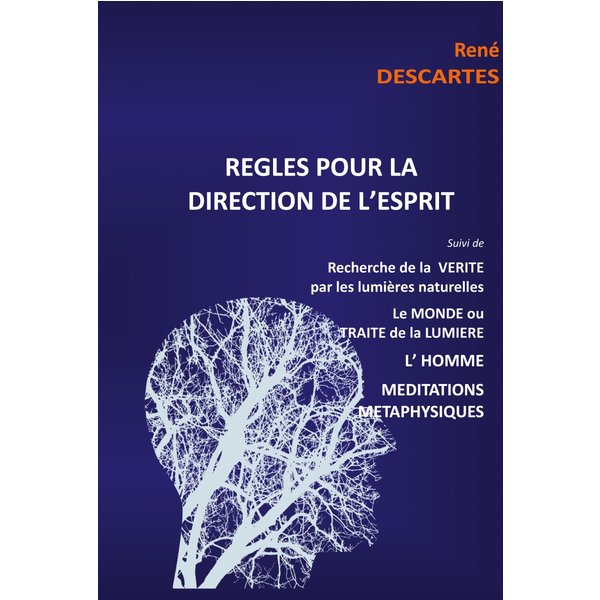 Règles pour la direction de l'esprit suivi de Recherche de la Vérité par les lumières naturelles, le Monde ou Traité de la Lumière, L'Homme,Méditat...