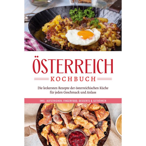 Österreich Kochbuch: Die leckersten Rezepte der österreichischen Küche für jeden Geschmack und Anlass | inkl. Aufstrichen, Fingerfood, Desserts & G...