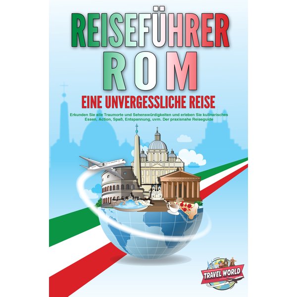 REISEFÜHRER ROM - Eine unvergessliche Reise: Erkunden Sie alle Traumorte und Sehenswürdigkeiten und erleben Sie kulinarisches Essen, Action, Spaß, ...