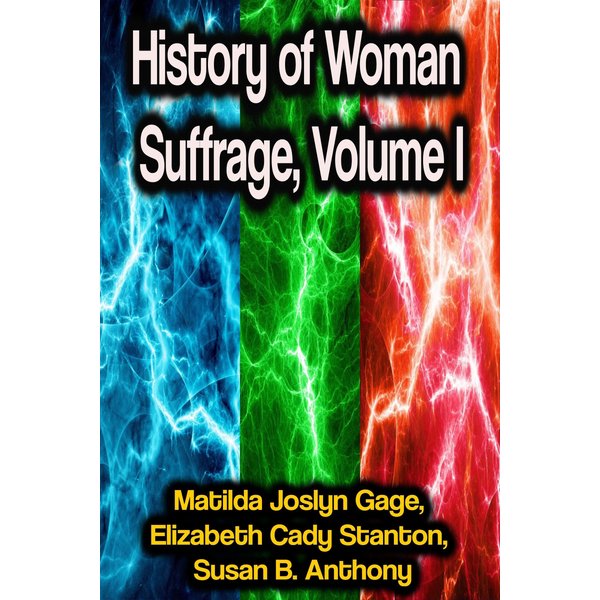 History of Woman Suffrage, Volume I