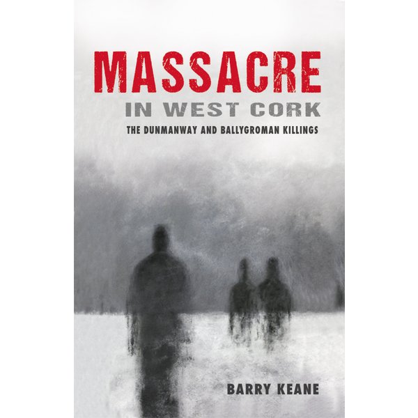 Massacre in West Cork: The Dunmanway and Ballygroman Killings