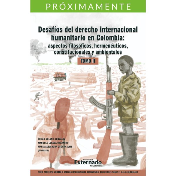 Desafíos del derecho internacional humanitario en Colombia: aspectos filosóficos, hermenéuticos, constitucionales y ambientales. Tomo II.