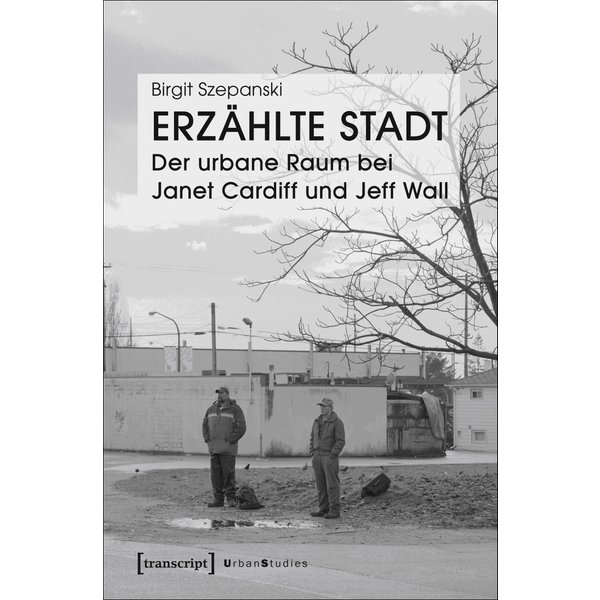 Erzählte Stadt - Der urbane Raum bei Janet Cardiff und Jeff Wall