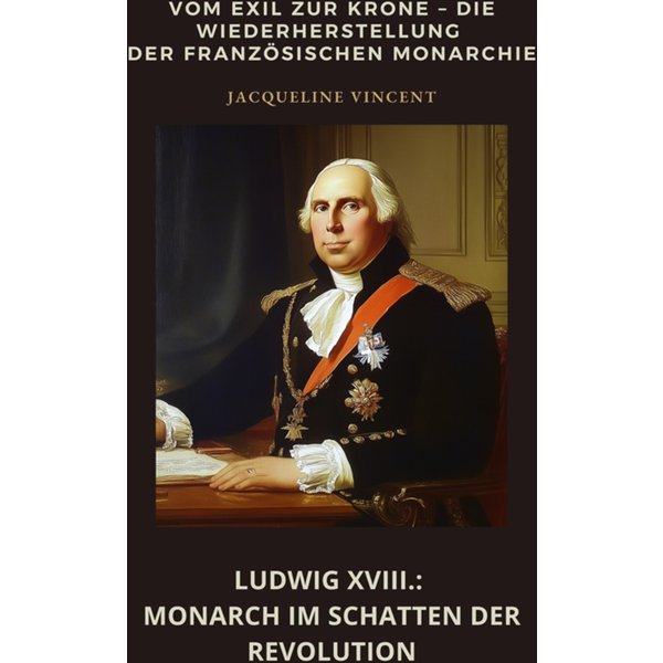 Ludwig XVIII.: Monarch im Schatten der Revolution