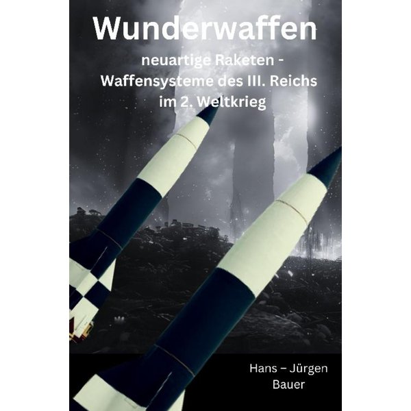 Wunderwaffen: neuartige Raketen - Waffensysteme des III. Reichs im 2. Weltkrieg