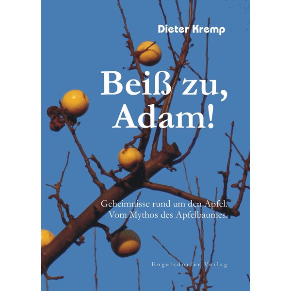 Beiß zu, Adam! Geheimnisse rund um den Apfel. Vom Mythos des Apfelbaumes