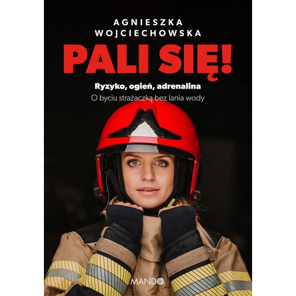 Pali się! Ryzyko, ogień, adrenalina. O byciu strażaczką bez lania wody