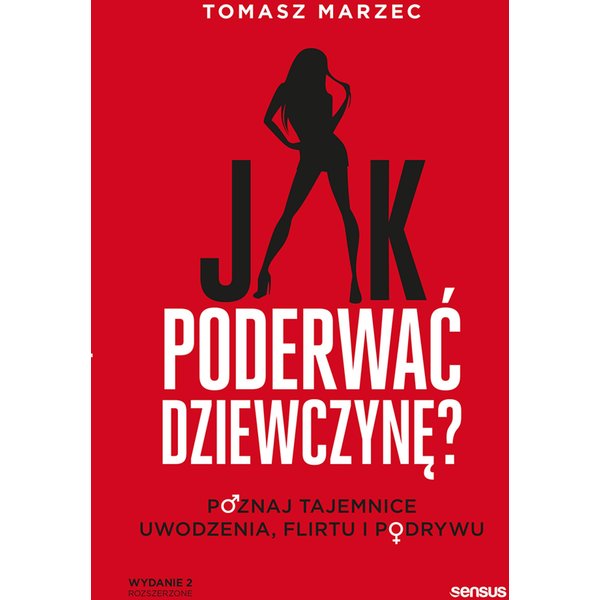 Jak poderwać dziewczynę? Poznaj tajemnice uwodzenia, flirtu i podrywu. Wydanie 2