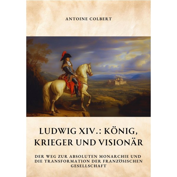 Ludwig XIV.: König, Krieger und Visionär