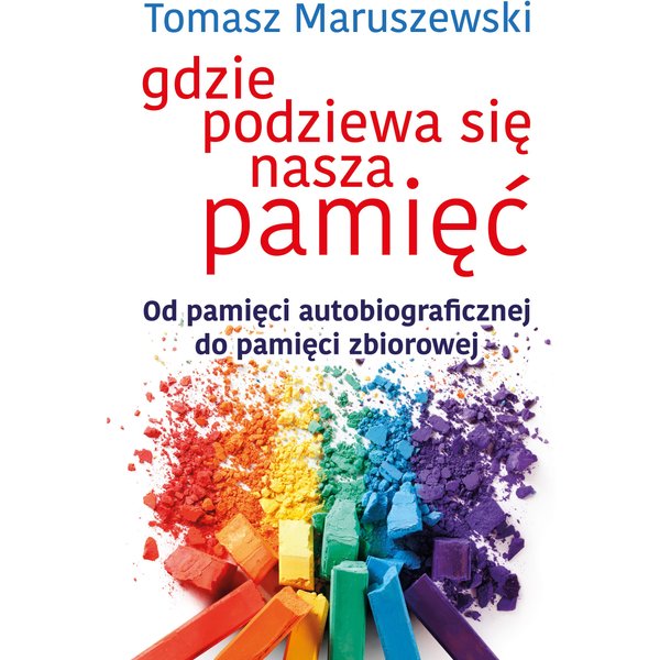 Gdzie podziewa się nasza pamięć. Od pamięci autobiograficznej do pamięci zbiorowej