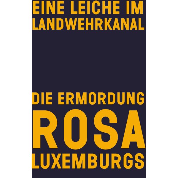 Eine Leiche im Landwehrkanal. Die Ermordung Rosa Luxemburgs