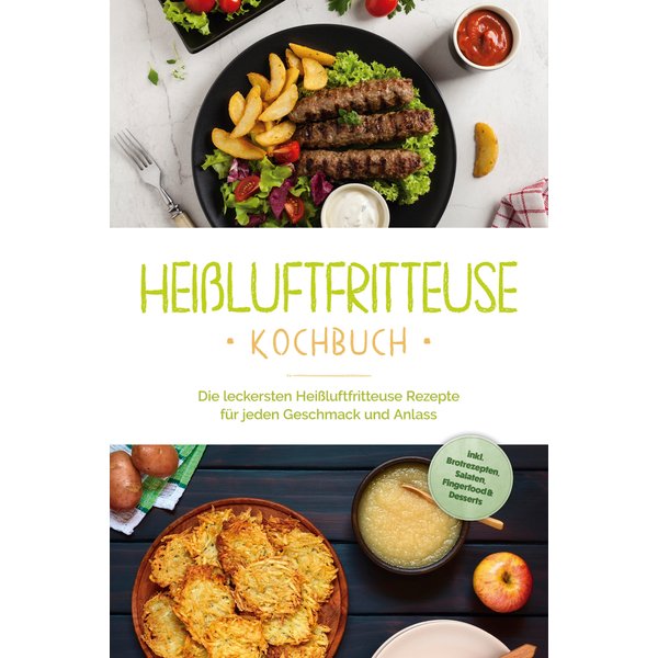 Heißluftfritteuse Kochbuch: Die leckersten Heißluftfritteuse Rezepte für jeden Geschmack und Anlass - inkl. Brotrezepten, Salaten, Fingerfood & Des...