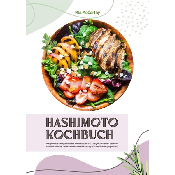 Hashimoto Kochbuch: 500 gesunde Rezepte für mehr Wohlbefinden und Energie (Die besten Gerichte zur Unterstützung deiner Schilddrüse und Linderung v...