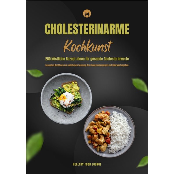 Cholesterinarme Kochkunst: 250 köstliche Rezept-Ideen für gesunde Cholesterinwerte (Gesundes Kochbuch zur natürlichen Senkung des Cholesterinspiege...