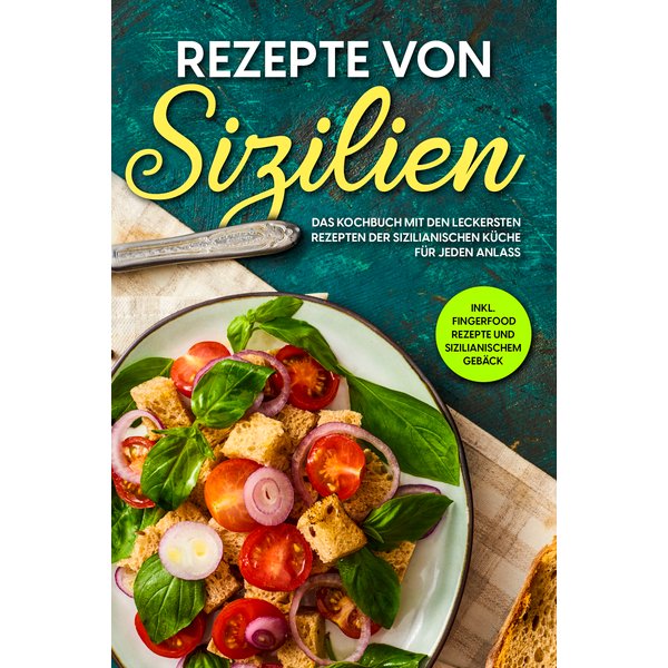 Rezepte von Sizilien: Das Kochbuch mit den leckersten Rezepten der sizilianischen Küche für jeden Anlass - inkl. Fingerfood Rezepte und sizilianisc...