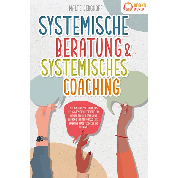 Systemische Beratung & Systemisches Coaching: Mit den Powermethoden aus der systemischen Therapie zur idealen Problemlösung und Harmonie in Ihrem U...