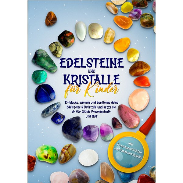 Edelsteine und Kristalle für Kinder: Entdecke, sammle und bestimme deine Edelsteine & Kristalle und setze sie ein für Glück, Freundschaft und Mut -...