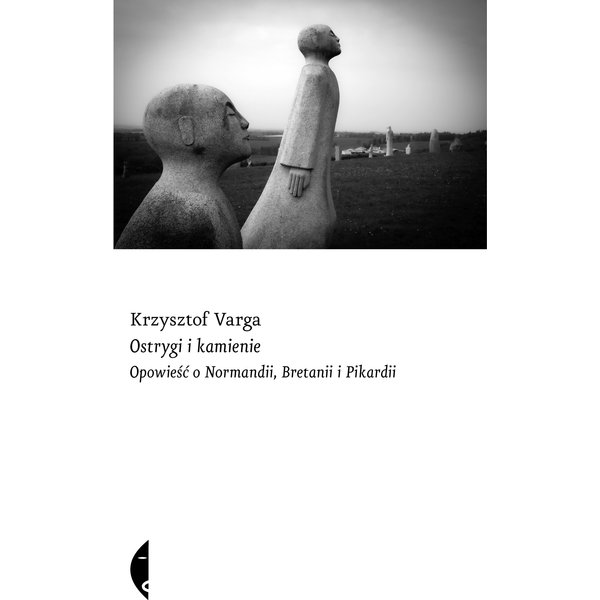 Ostrygi i kamienie. Opowieść o Normandii, Bretanii i Pikardii