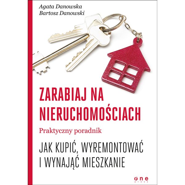 Zarabiaj na nieruchomościach. Praktyczny poradnik, jak kupić, wyremontować i wynająć mieszkanie