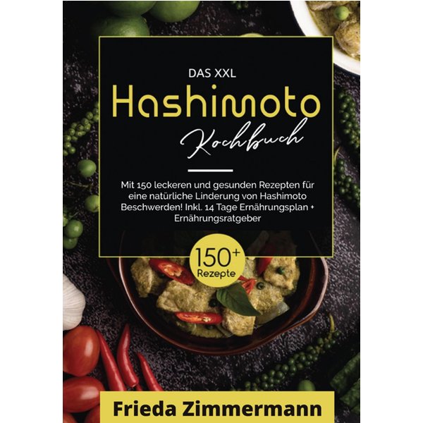 Das XXL Hashimoto Kochbuch! Inklusive Ernährungsratgeber, Nährwertangaben und 14 Tage Ernährungsplan! 1. Auflage