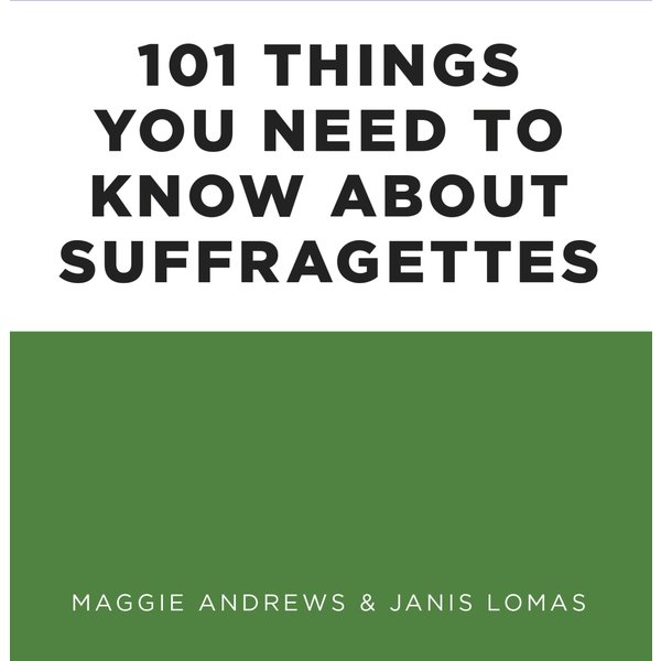101 Things You Need to Know About Suffragettes
