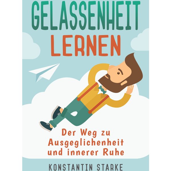Gelassenheit lernen - Der Weg zu Ausgeglichenheit und innerer Ruhe. Inkl. Meditation