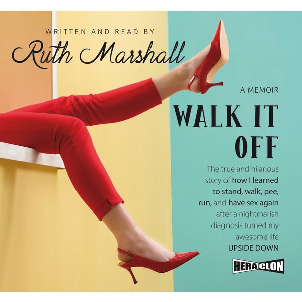 Walk It Off: The true and hilarious story of how I learned to stand, walk, pee, run, and have sex again after a nightmarish diagnosis turned my awe...