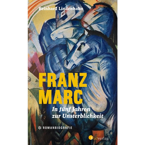 Franz Marc. In fünf Jahren zur Unsterblichkeit