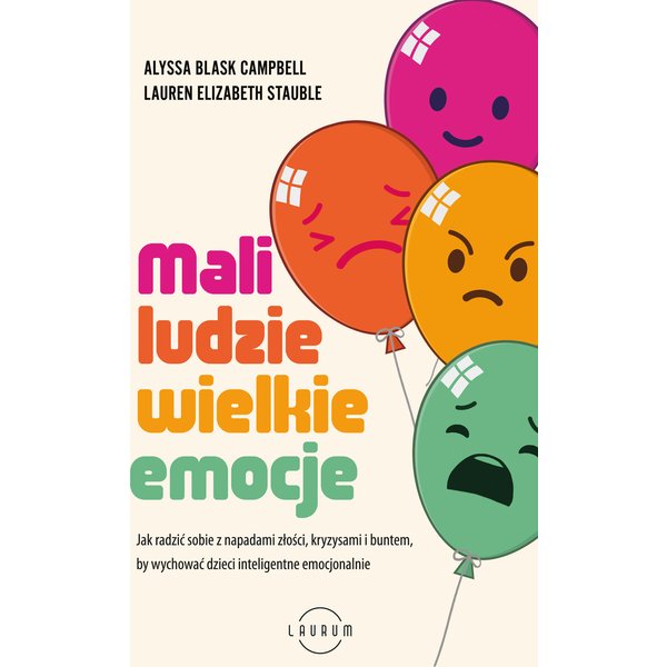 Mali ludzie - wielkie emocje. Jak radzić sobie z napadami złości, kryzysami i buntem, by wychować dzieci inteligentne emocjonalnie
