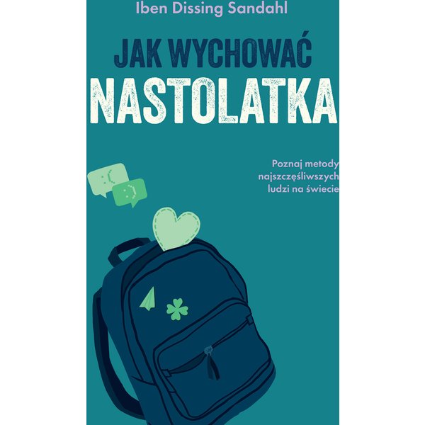Jak wychować nastolatka. Poznaj metody najszczęśliwszych ludzi na świecie