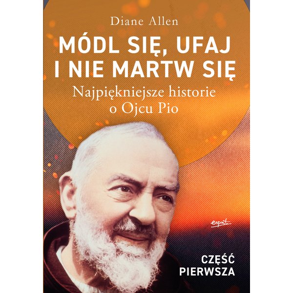 Módl się, ufaj i nie martw się - część 1. Najpiękniejsze historie o Ojcu Pio