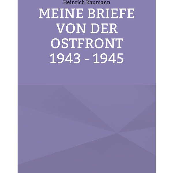 Meine Briefe von der Ostfront 1943 - 1945