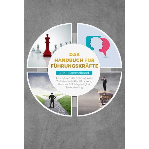Das Handbuch für Führungskräfte - 4 in 1 Sammelband: Die 7 Säulen der Führungskraft | Rhetorik & Schlagfertigkeit | Zielorientierte Konfliktlösung ...