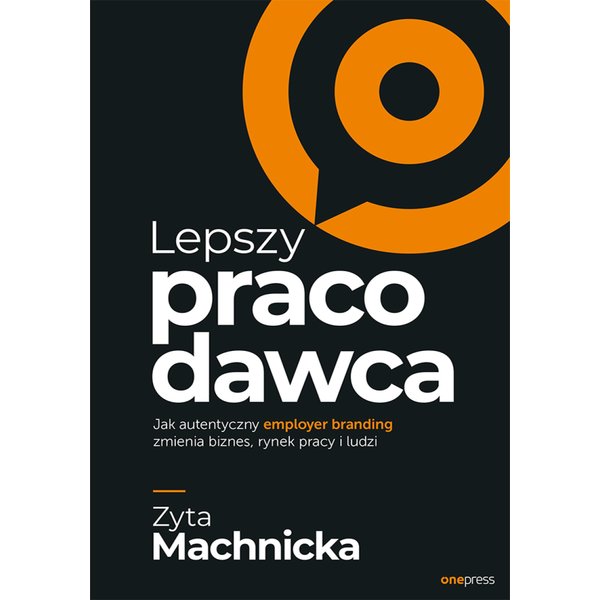 Lepszy pracodawca. Jak autentyczny employer branding zmienia biznes, rynek pracy i ludzi