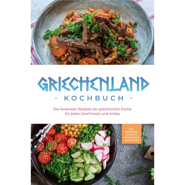 Griechenland Kochbuch: Die leckersten Rezepte der griechischen Küche für jeden Geschmack und Anlass - inkl. Fingerfood, Desserts, Getränken & Aufst...