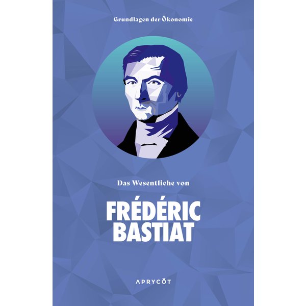 Grundlagen der Ökonomie: Das Wesentliche von Frédéric Bastiat